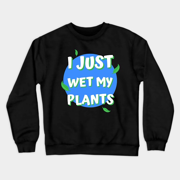 I Just Wet My Plants Crewneck Sweatshirt by apparel.tolove@gmail.com
